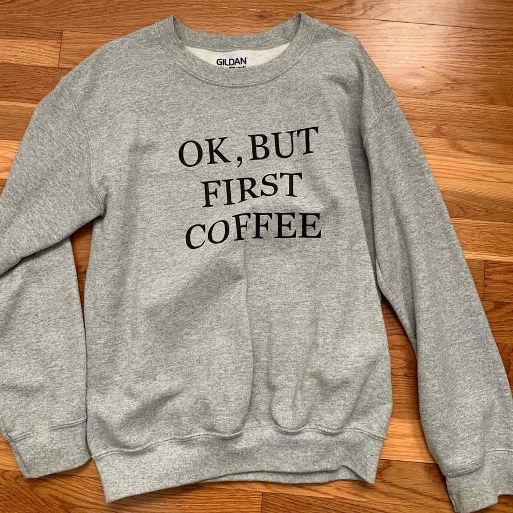 Crew neck sweatshirt, “ok but first, coffee”